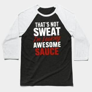 That's Not Sweat I'm Leaking Awesome Sauce Baseball T-Shirt